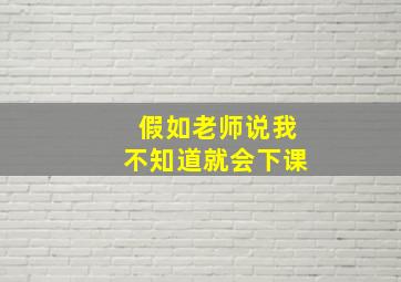 假如老师说我不知道就会下课