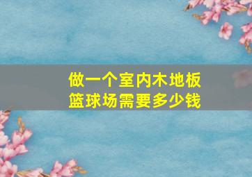 做一个室内木地板篮球场需要多少钱