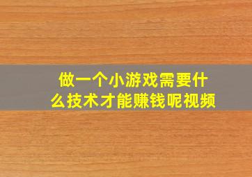 做一个小游戏需要什么技术才能赚钱呢视频