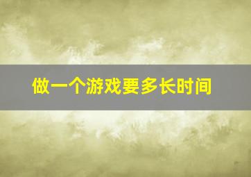 做一个游戏要多长时间