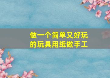 做一个简单又好玩的玩具用纸做手工