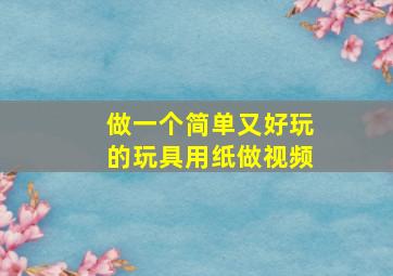 做一个简单又好玩的玩具用纸做视频