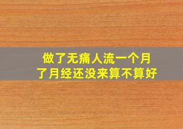 做了无痛人流一个月了月经还没来算不算好