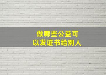 做哪些公益可以发证书给别人