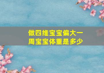 做四维宝宝偏大一周宝宝体重是多少