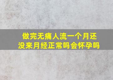 做完无痛人流一个月还没来月经正常吗会怀孕吗