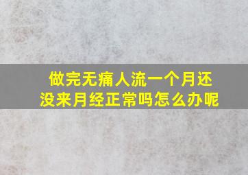 做完无痛人流一个月还没来月经正常吗怎么办呢