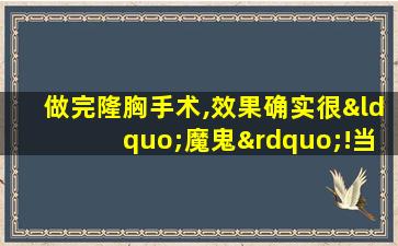 做完隆胸手术,效果确实很“魔鬼”!当事人哭了