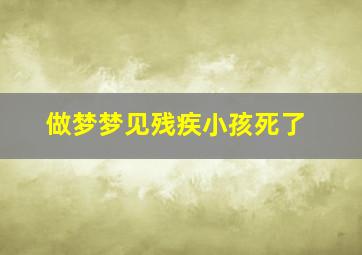 做梦梦见残疾小孩死了