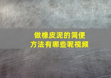 做橡皮泥的简便方法有哪些呢视频