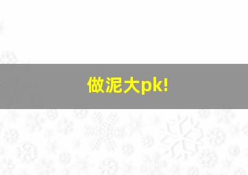 做泥大pk!