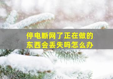 停电断网了正在做的东西会丢失吗怎么办