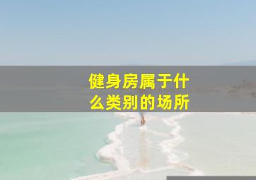 健身房属于什么类别的场所