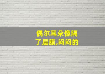 偶尔耳朵像隔了层膜,闷闷的