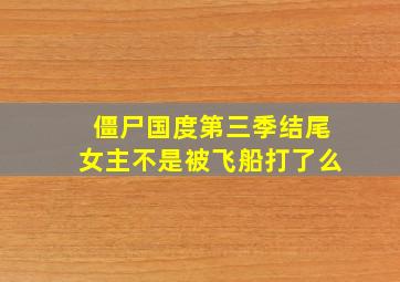 僵尸国度第三季结尾女主不是被飞船打了么