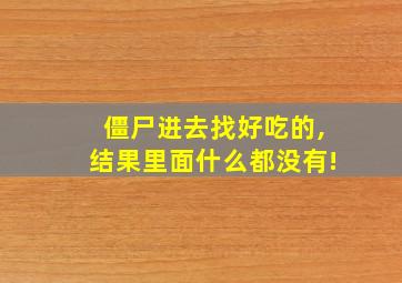 僵尸进去找好吃的,结果里面什么都没有!