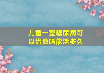 儿童一型糖尿病可以治愈吗能活多久