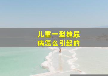 儿童一型糖尿病怎么引起的