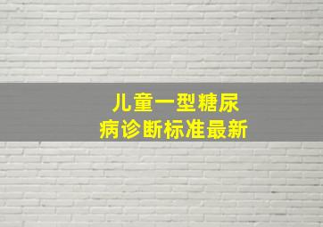 儿童一型糖尿病诊断标准最新