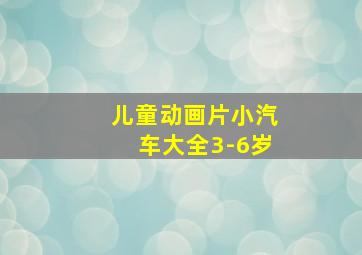 儿童动画片小汽车大全3-6岁