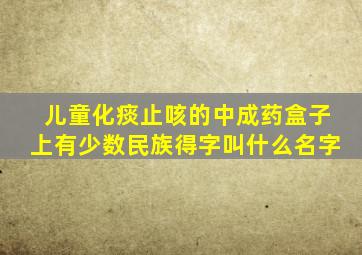 儿童化痰止咳的中成药盒子上有少数民族得字叫什么名字