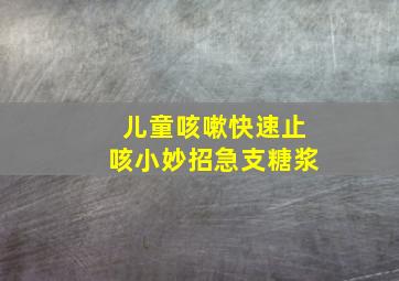 儿童咳嗽快速止咳小妙招急支糖浆