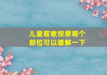 儿童咳嗽按摩哪个部位可以缓解一下