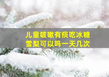 儿童咳嗽有痰吃冰糖雪梨可以吗一天几次