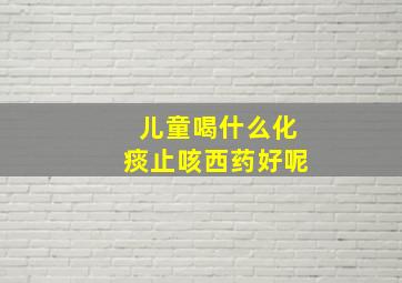 儿童喝什么化痰止咳西药好呢