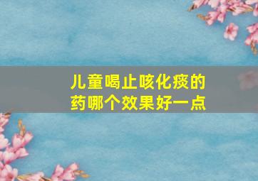 儿童喝止咳化痰的药哪个效果好一点