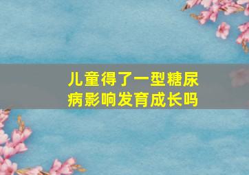 儿童得了一型糖尿病影响发育成长吗