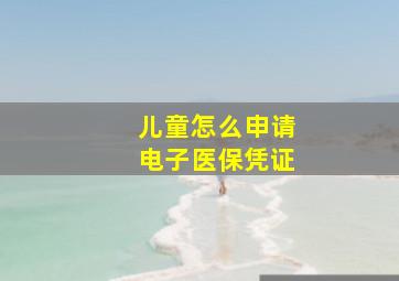 儿童怎么申请电子医保凭证