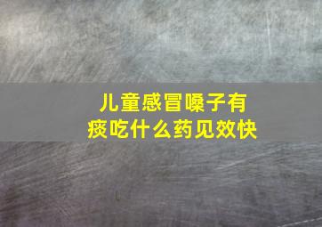 儿童感冒嗓子有痰吃什么药见效快