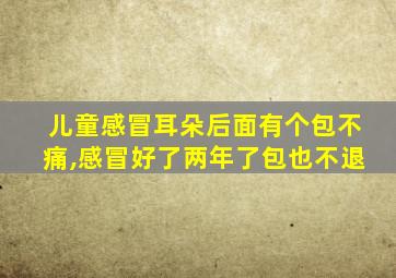 儿童感冒耳朵后面有个包不痛,感冒好了两年了包也不退