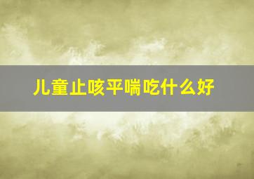 儿童止咳平喘吃什么好