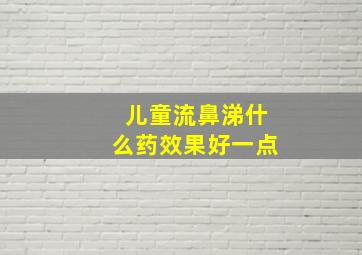 儿童流鼻涕什么药效果好一点