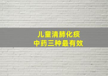 儿童清肺化痰中药三种最有效