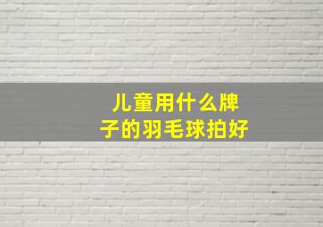 儿童用什么牌子的羽毛球拍好