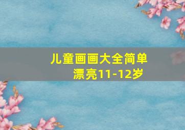 儿童画画大全简单漂亮11-12岁