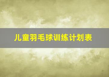 儿童羽毛球训练计划表