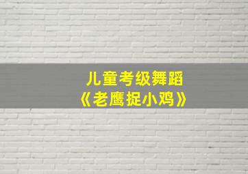 儿童考级舞蹈《老鹰捉小鸡》