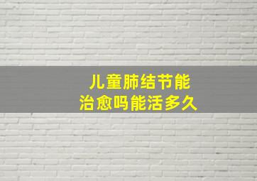 儿童肺结节能治愈吗能活多久