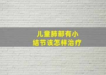 儿童肺部有小结节该怎样治疗