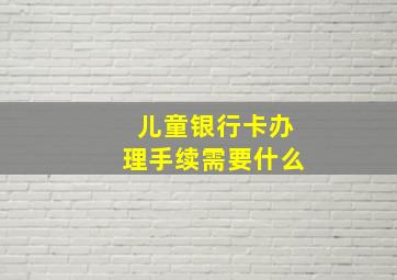 儿童银行卡办理手续需要什么