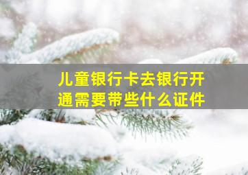 儿童银行卡去银行开通需要带些什么证件