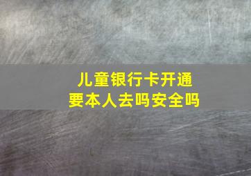 儿童银行卡开通要本人去吗安全吗