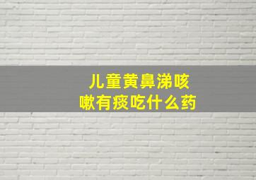 儿童黄鼻涕咳嗽有痰吃什么药