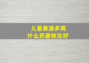 儿童鼻涕多用什么药最快治好