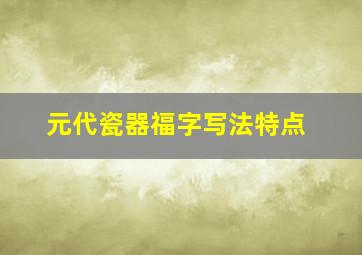 元代瓷器福字写法特点