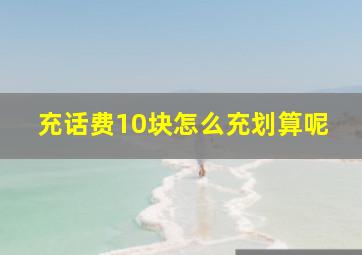 充话费10块怎么充划算呢